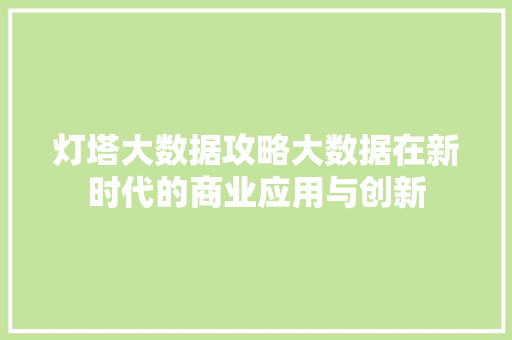灯塔大数据攻略大数据在新时代的商业应用与创新  第1张