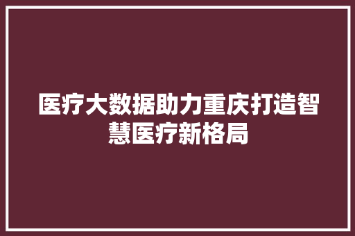 医疗大数据助力重庆打造智慧医疗新格局  第1张
