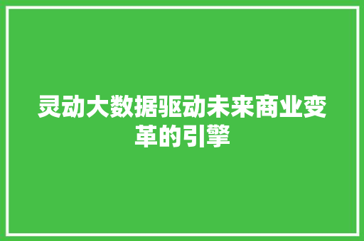 灵动大数据驱动未来商业变革的引擎  第1张