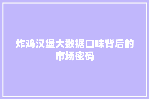 炸鸡汉堡大数据口味背后的市场密码  第1张