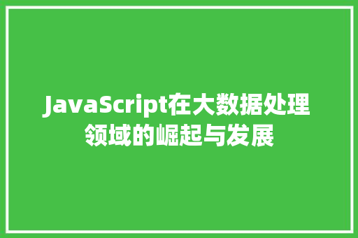 JavaScript在大数据处理领域的崛起与发展