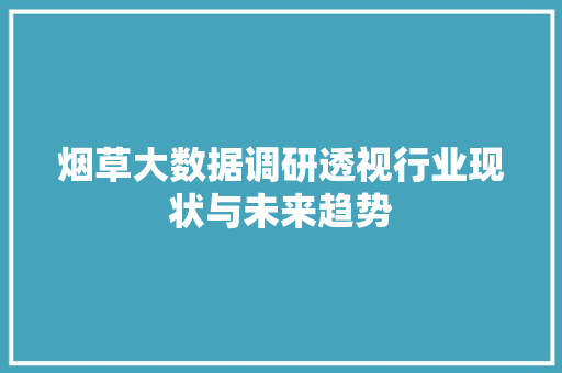 烟草大数据调研透视行业现状与未来趋势  第1张