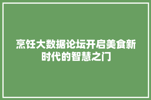 烹饪大数据论坛开启美食新时代的智慧之门