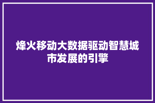 烽火移动大数据驱动智慧城市发展的引擎
