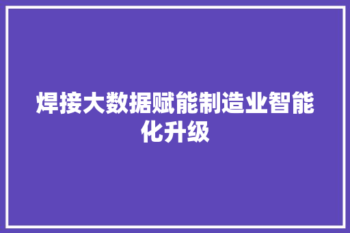 焊接大数据赋能制造业智能化升级