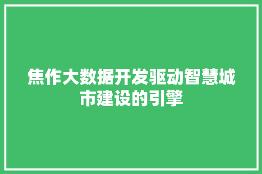 焦作大数据开发驱动智慧城市建设的引擎