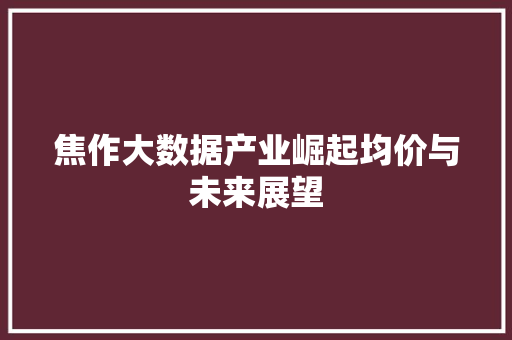 焦作大数据产业崛起均价与未来展望  第1张