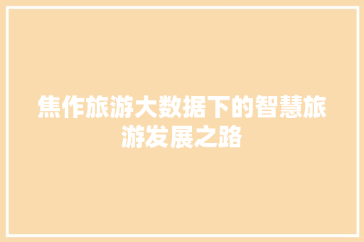 焦作旅游大数据下的智慧旅游发展之路  第1张