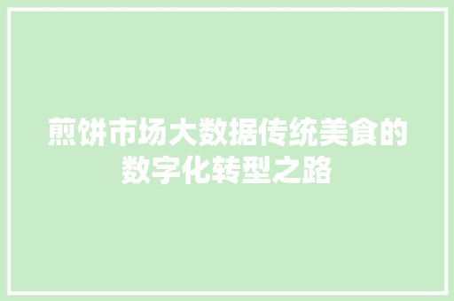 煎饼市场大数据传统美食的数字化转型之路  第1张