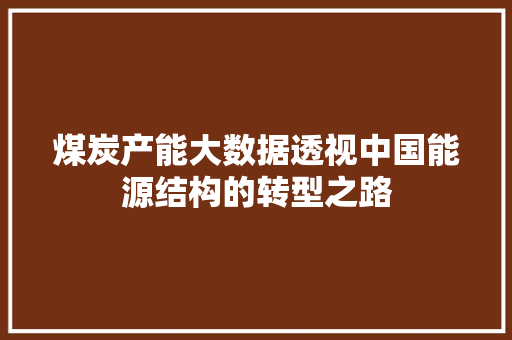 煤炭产能大数据透视中国能源结构的转型之路
