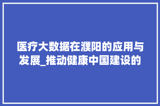 医疗大数据在濮阳的应用与发展_推动健康中国建设的典范  第1张
