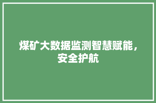 煤矿大数据监测智慧赋能，安全护航