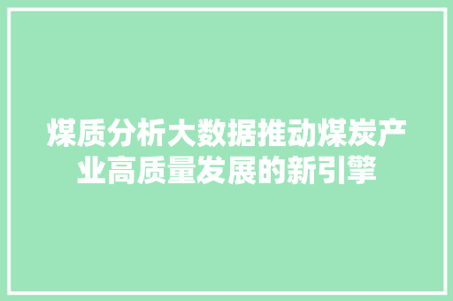 煤质分析大数据推动煤炭产业高质量发展的新引擎