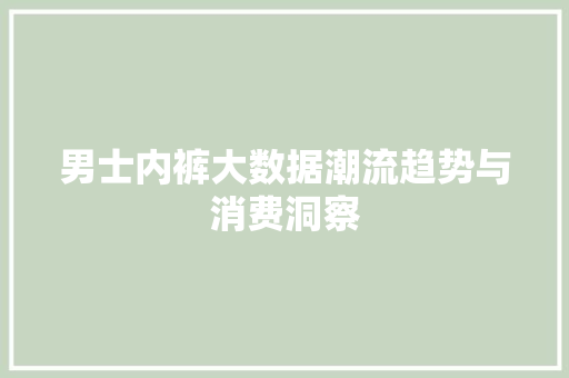 男士内裤大数据潮流趋势与消费洞察  第1张