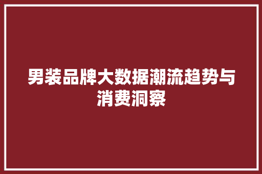 男装品牌大数据潮流趋势与消费洞察