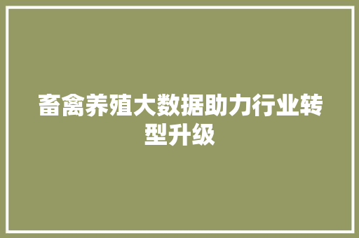 畜禽养殖大数据助力行业转型升级  第1张