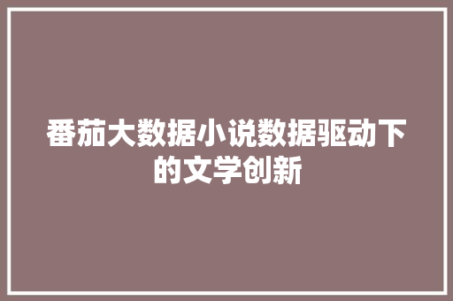 番茄大数据小说数据驱动下的文学创新
