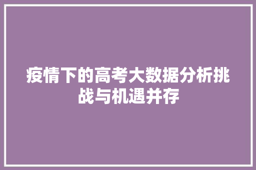 疫情下的高考大数据分析挑战与机遇并存  第1张