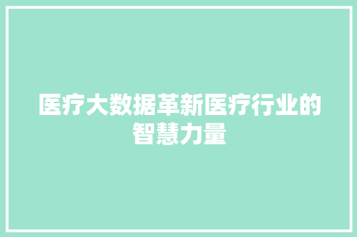 医疗大数据革新医疗行业的智慧力量