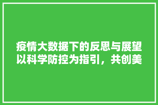 疫情大数据下的反思与展望以科学防控为指引，共创美好未来  第1张