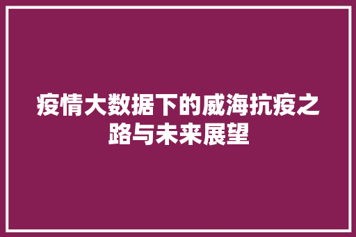 疫情大数据下的威海抗疫之路与未来展望
