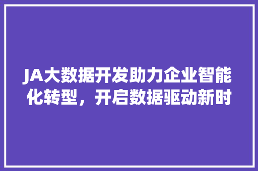 JA大数据开发助力企业智能化转型，开启数据驱动新时代