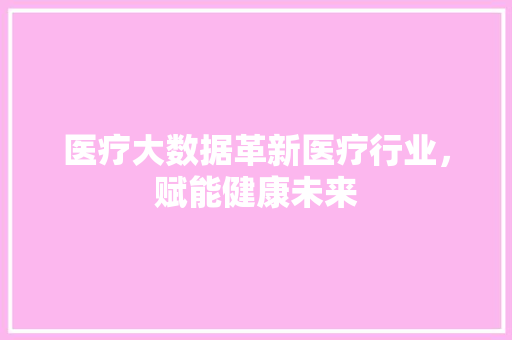 医疗大数据革新医疗行业，赋能健康未来  第1张