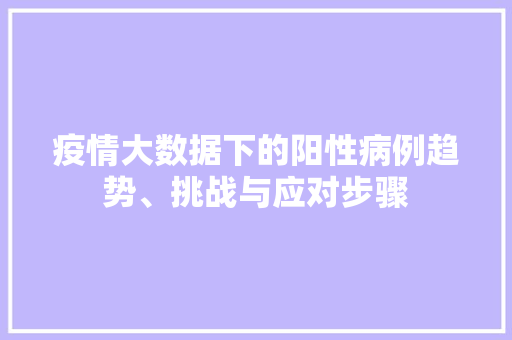 疫情大数据下的阳性病例趋势、挑战与应对步骤