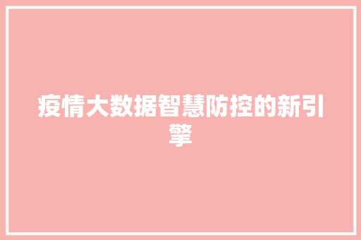 疫情大数据智慧防控的新引擎  第1张