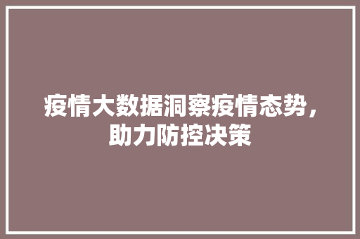 疫情大数据洞察疫情态势，助力防控决策  第1张