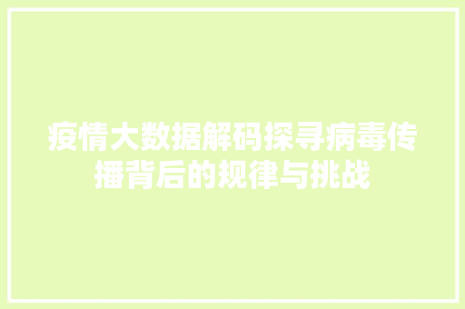 疫情大数据解码探寻病毒传播背后的规律与挑战  第1张