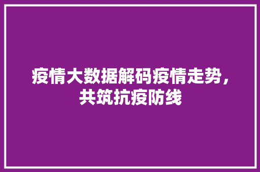 疫情大数据解码疫情走势，共筑抗疫防线  第1张