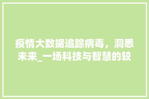 疫情大数据追踪病毒，洞悉未来_一场科技与智慧的较量  第1张