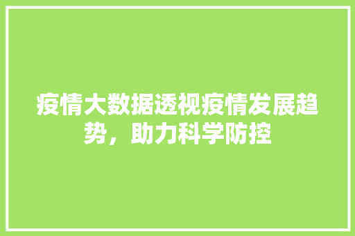 疫情大数据透视疫情发展趋势，助力科学防控  第1张