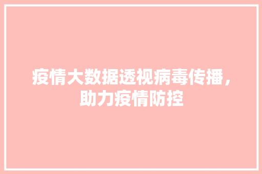 疫情大数据透视病毒传播，助力疫情防控  第1张