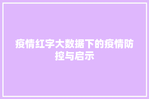 疫情红字大数据下的疫情防控与启示  第1张