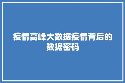 疫情高峰大数据疫情背后的数据密码  第1张