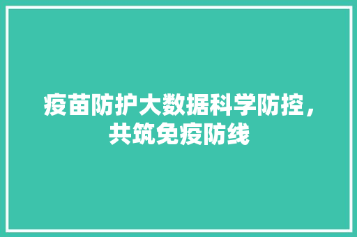 疫苗防护大数据科学防控，共筑免疫防线