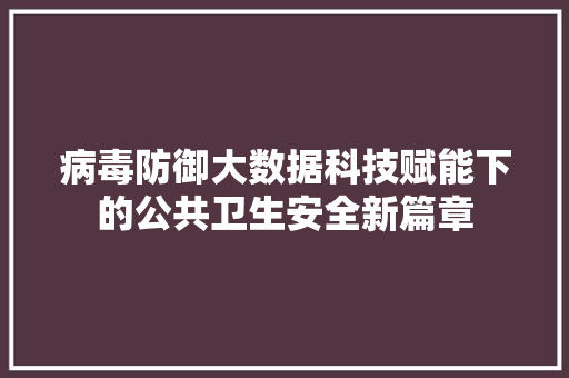 病毒防御大数据科技赋能下的公共卫生安全新篇章