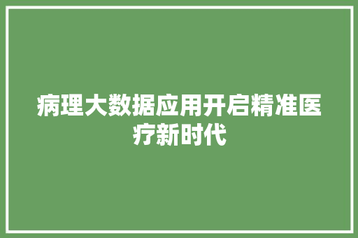病理大数据应用开启精准医疗新时代  第1张