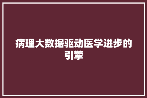 病理大数据驱动医学进步的引擎  第1张