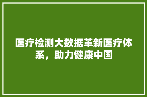 医疗检测大数据革新医疗体系，助力健康中国  第1张