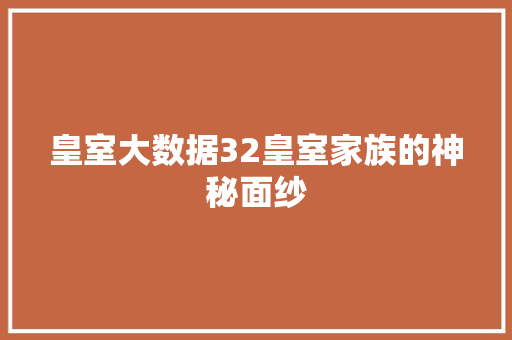 皇室大数据32皇室家族的神秘面纱
