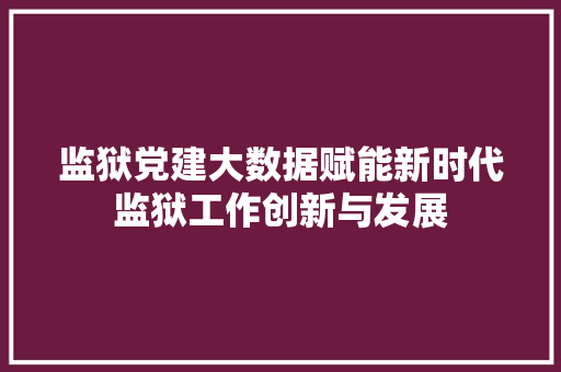监狱党建大数据赋能新时代监狱工作创新与发展