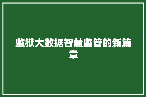 监狱大数据智慧监管的新篇章