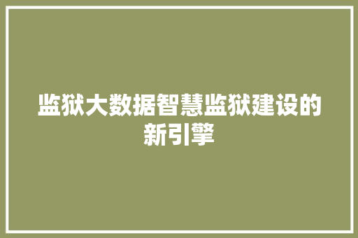 监狱大数据智慧监狱建设的新引擎