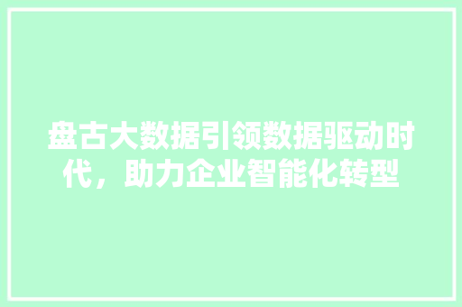 盘古大数据引领数据驱动时代，助力企业智能化转型