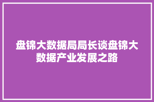 盘锦大数据局局长谈盘锦大数据产业发展之路