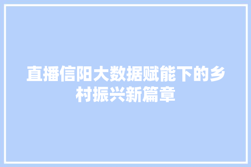 直播信阳大数据赋能下的乡村振兴新篇章