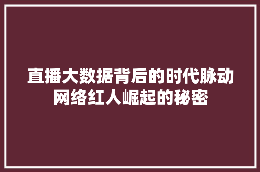 直播大数据背后的时代脉动网络红人崛起的秘密